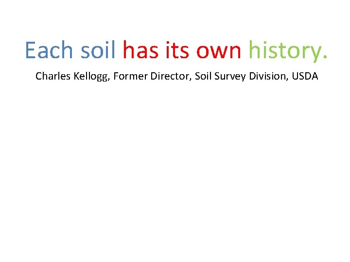 Each soil has its own history. Charles Kellogg, Former Director, Soil Survey Division, USDA Each soil has its own history. Charles Kellogg, Former Director, Soil Survey Division, USDA