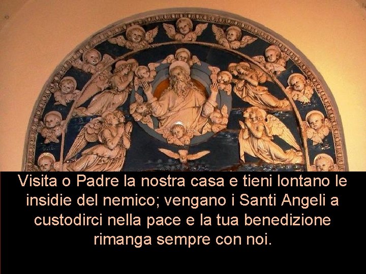 Visita o Padre la nostra casa e tieni lontano le insidie del nemico; vengano Visita o Padre la nostra casa e tieni lontano le insidie del nemico; vengano