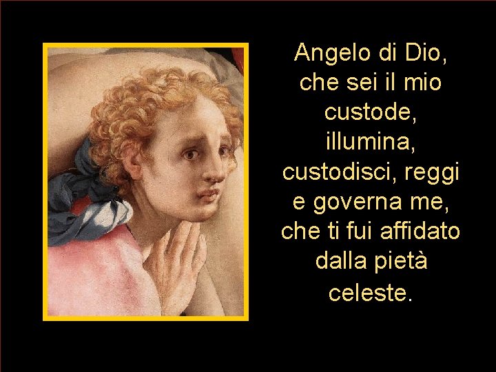 Angelo di Dio, che sei il mio custode, illumina, custodisci, reggi e governa me, Angelo di Dio, che sei il mio custode, illumina, custodisci, reggi e governa me,