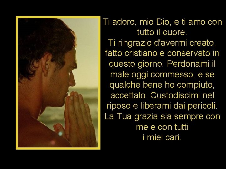 Ti adoro, mio Dio, e ti amo con tutto il cuore. Ti ringrazio d'avermi Ti adoro, mio Dio, e ti amo con tutto il cuore. Ti ringrazio d'avermi