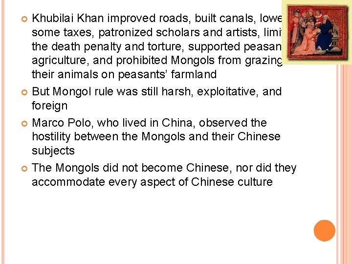 Khubilai Khan improved roads, built canals, lowered some taxes, patronized scholars and artists, limited Khubilai Khan improved roads, built canals, lowered some taxes, patronized scholars and artists, limited