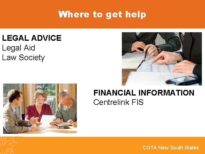 Where to get help LEGAL ADVICE Legal Aid Law Society FINANCIAL INFORMATION Centrelink FIS