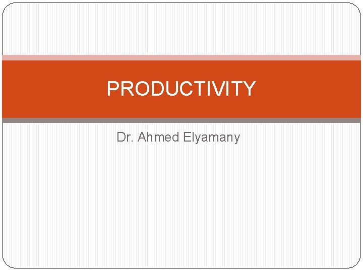 PRODUCTIVITY Dr. Ahmed Elyamany 