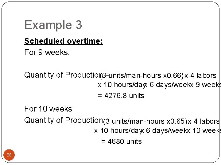 Example 3 Scheduled overtime: For 9 weeks: Quantity of Production = (3 units/man-hours x