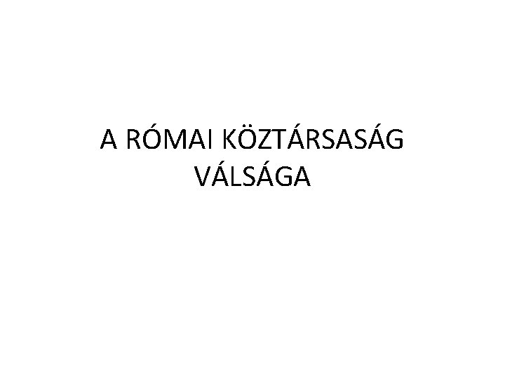 A RÓMAI KÖZTÁRSASÁG VÁLSÁGA 