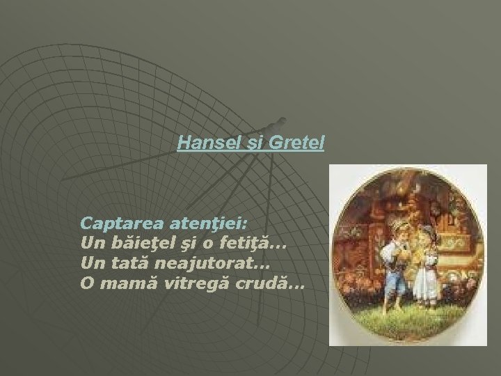 Hansel şi Gretel Captarea atenţiei: Un băieţel şi o fetiţă. . . Un tată