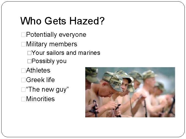 Who Gets Hazed? �Potentially everyone �Military members �Your sailors and marines �Possibly you �Athletes
