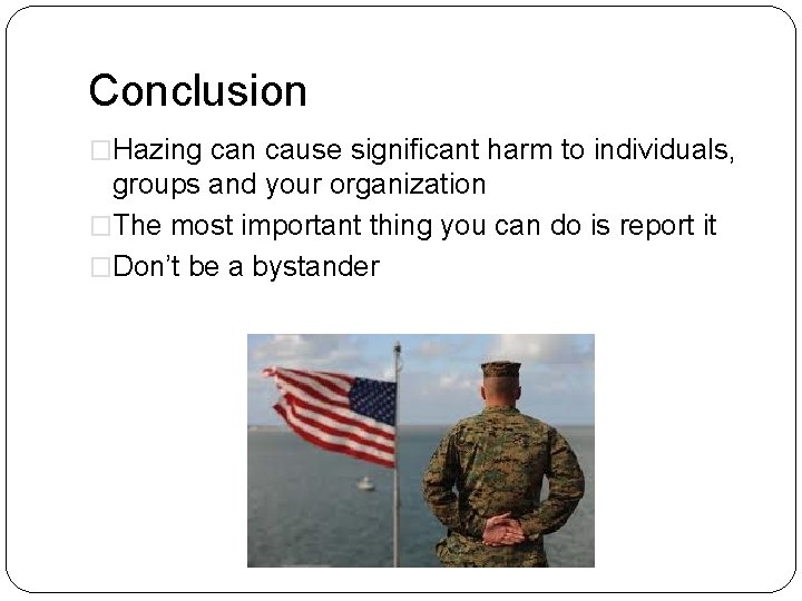 Conclusion �Hazing can cause significant harm to individuals, groups and your organization �The most