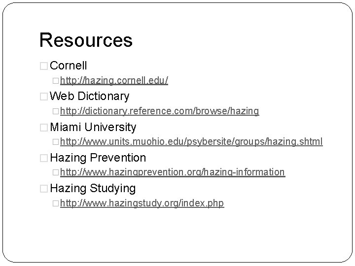 Resources � Cornell �http: //hazing. cornell. edu/ � Web Dictionary �http: //dictionary. reference. com/browse/hazing