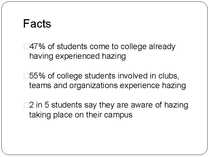 Facts � 47% of students come to college already having experienced hazing � 55%