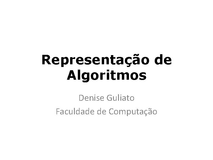 Representação de Algoritmos Denise Guliato Faculdade de Computação 