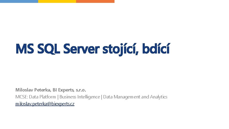 MS SQL Server stojící, bdící Miloslav Peterka, BI Experts, s. r. o. MCSE: Data