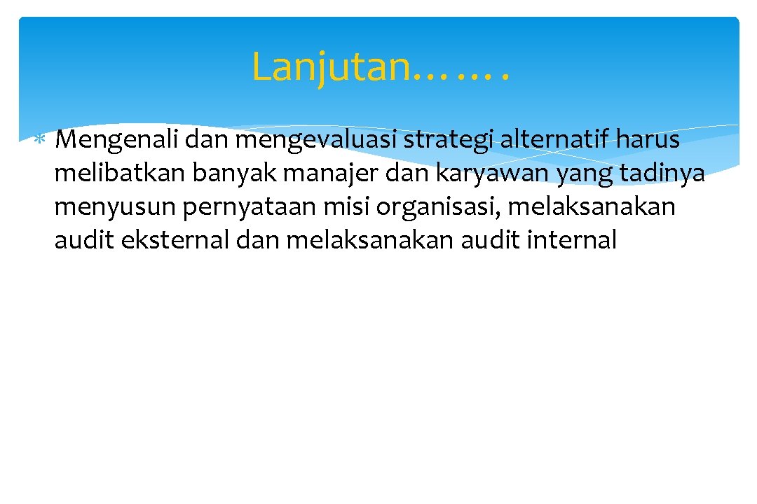 Lanjutan……. Mengenali dan mengevaluasi strategi alternatif harus melibatkan banyak manajer dan karyawan yang tadinya