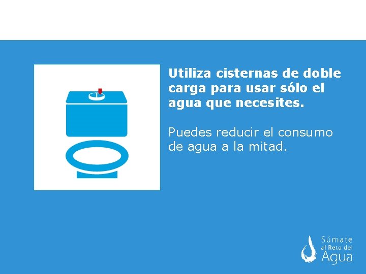 Utiliza cisternas de doble carga para usar sólo el agua que necesites. Puedes reducir