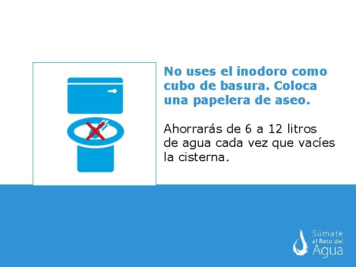 No uses el inodoro como cubo de basura. Coloca una papelera de aseo. Ahorrarás