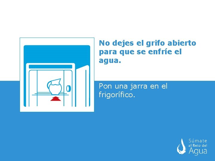 No dejes el grifo abierto para que se enfríe el agua. Pon una jarra