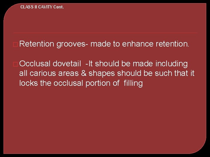 CLASS II CAVITY Cont. � Retention � Occlusal grooves- made to enhance retention. dovetail