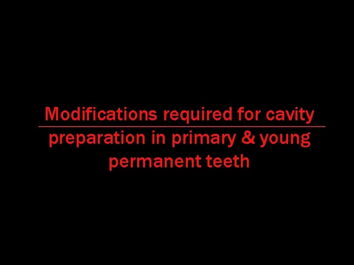 Modifications required for cavity preparation in primary & young permanent teeth 