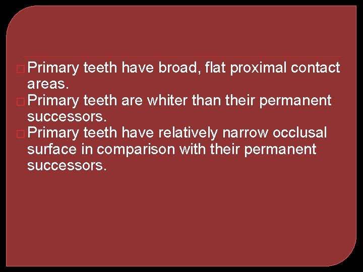 � Primary teeth have broad, flat proximal contact areas. � Primary teeth are whiter