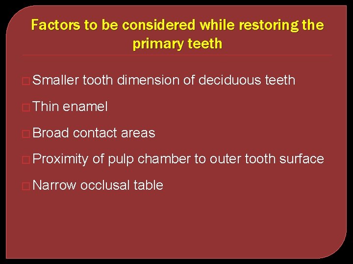 Factors to be considered while restoring the primary teeth � Smaller � Thin tooth