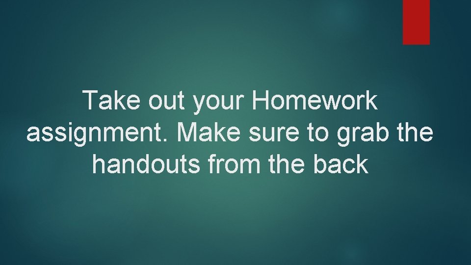 Take out your Homework assignment. Make sure to grab the handouts from the back