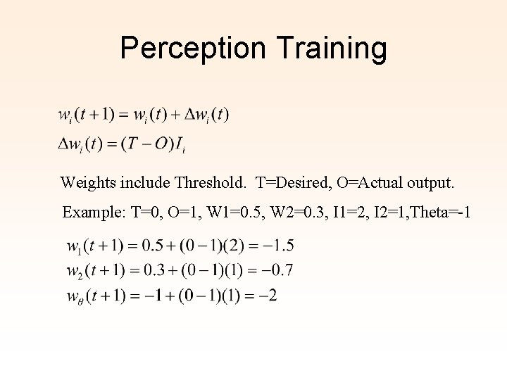 Perception Training Weights include Threshold. T=Desired, O=Actual output. Example: T=0, O=1, W 1=0. 5,