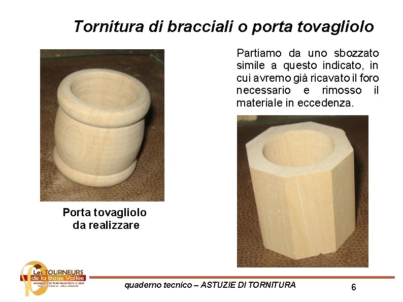 Tornitura di bracciali o porta tovagliolo Partiamo da uno sbozzato simile a questo indicato,