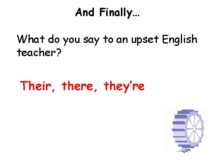 And Finally… What do you say to an upset English teacher? Their, there, they’re