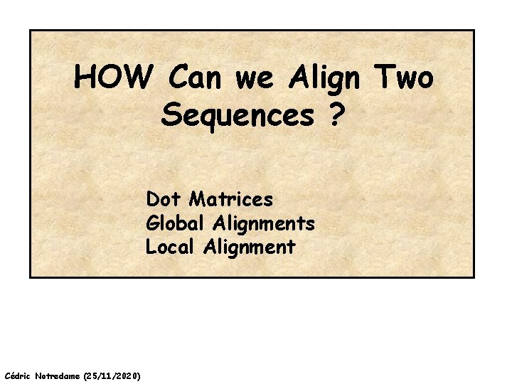 HOW Can we Align Two Sequences ? Dot Matrices Global Alignments Local Alignment Cédric