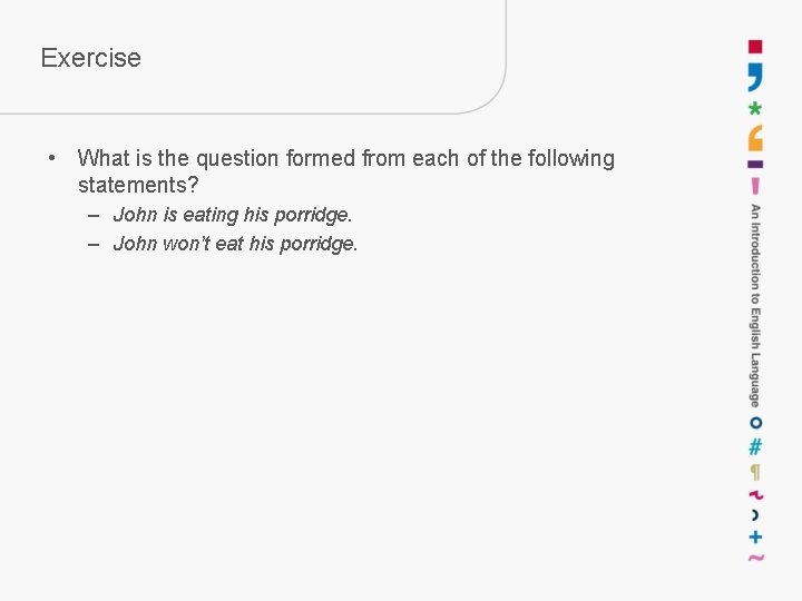 Exercise • What is the question formed from each of the following statements? –