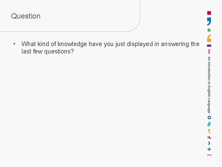 Question • What kind of knowledge have you just displayed in answering the last