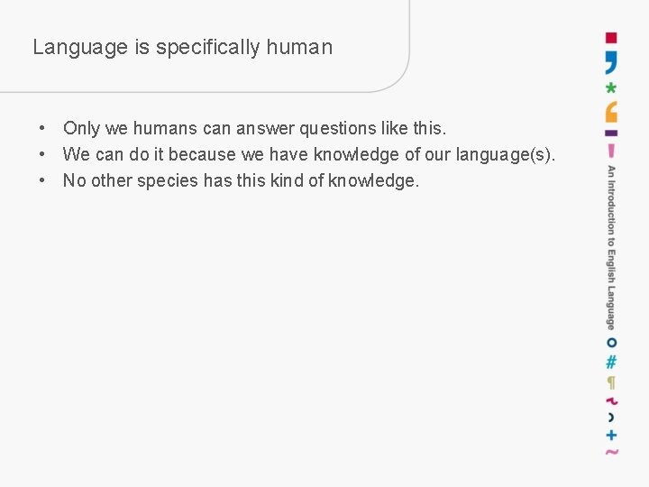Language is specifically human • Only we humans can answer questions like this. •