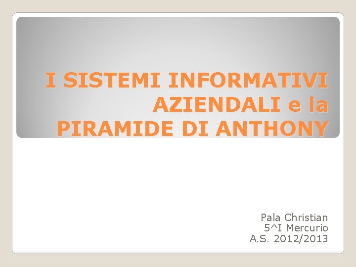 I SISTEMI INFORMATIVI AZIENDALI e la PIRAMIDE DI ANTHONY Pala Christian 5^I Mercurio A.