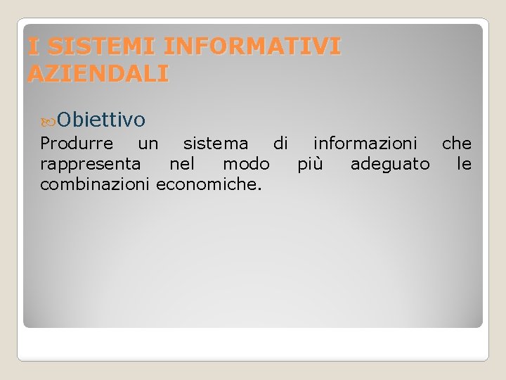 I SISTEMI INFORMATIVI AZIENDALI Obiettivo Produrre un sistema di informazioni che rappresenta nel modo