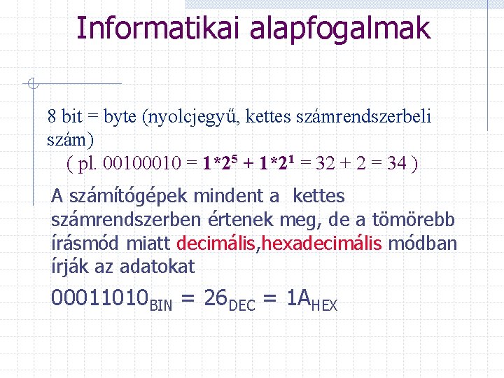 Informatikai alapfogalmak 8 bit = byte (nyolcjegyű, kettes számrendszerbeli szám) ( pl. 0010 =