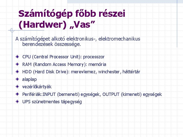 Számítógép főbb részei (Hardwer) „Vas” A számítógépet alkotó elektronikus-, elektromechanikus berendezések összessége. CPU (Central