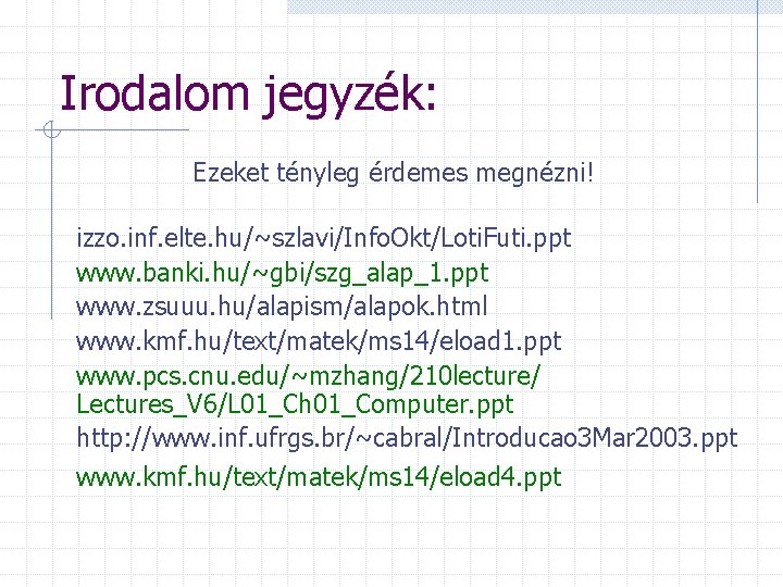 Irodalom jegyzék: Ezeket tényleg érdemes megnézni! izzo. inf. elte. hu/~szlavi/Info. Okt/Loti. Futi. ppt www.