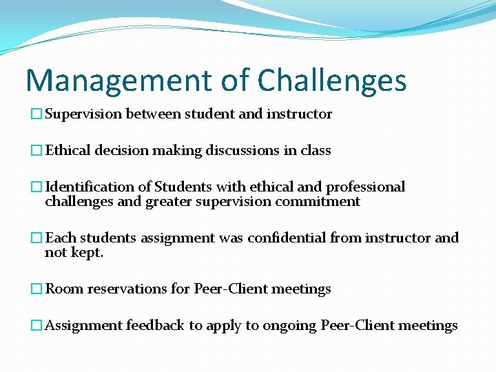 Management of Challenges �Supervision between student and instructor �Ethical decision making discussions in class