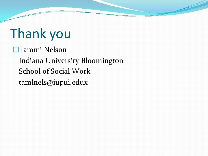 Thank you �Tammi Nelson Indiana University Bloomington School of Social Work tamlnels@iupui. edux 
