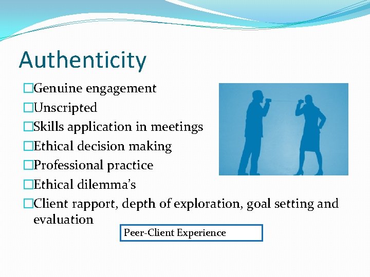 Authenticity �Genuine engagement �Unscripted �Skills application in meetings �Ethical decision making �Professional practice �Ethical