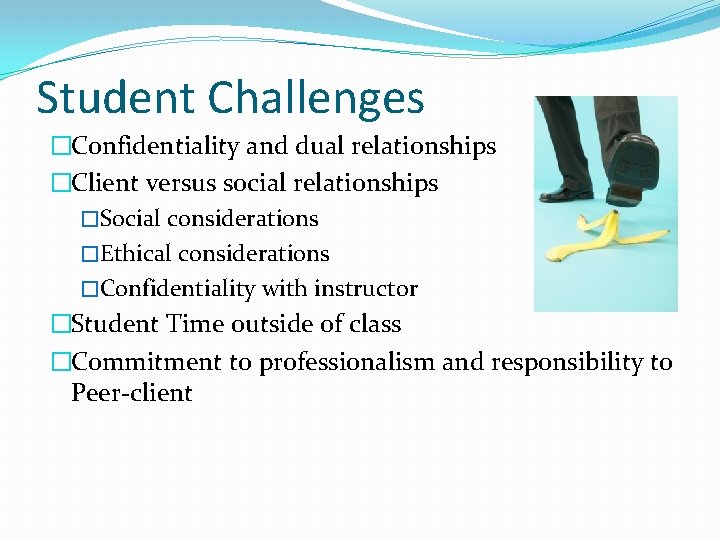 Student Challenges �Confidentiality and dual relationships �Client versus social relationships �Social considerations �Ethical considerations