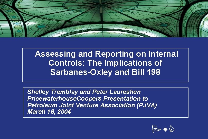 Assessing and Reporting on Internal Controls: The Implications of Sarbanes-Oxley and Bill 198 • Assessing and Reporting on Internal Controls: The Implications of Sarbanes-Oxley and Bill 198 •