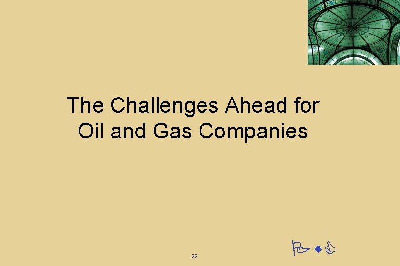 The Challenges Ahead for Oil and Gas Companies 22 Pw. C The Challenges Ahead for Oil and Gas Companies 22 Pw. C