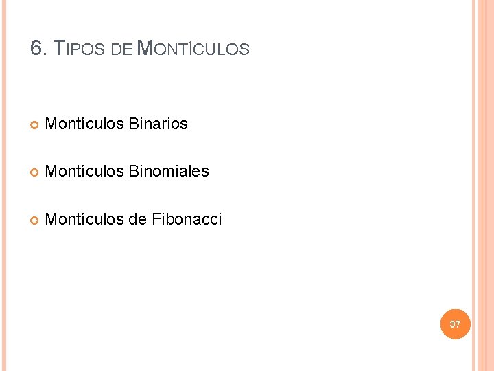 6. TIPOS DE MONTÍCULOS Montículos Binarios Montículos Binomiales Montículos de Fibonacci 37 