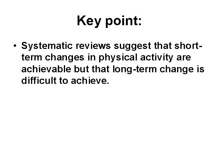 Key point: • Systematic reviews suggest that shortterm changes in physical activity are achievable Key point: • Systematic reviews suggest that shortterm changes in physical activity are achievable
