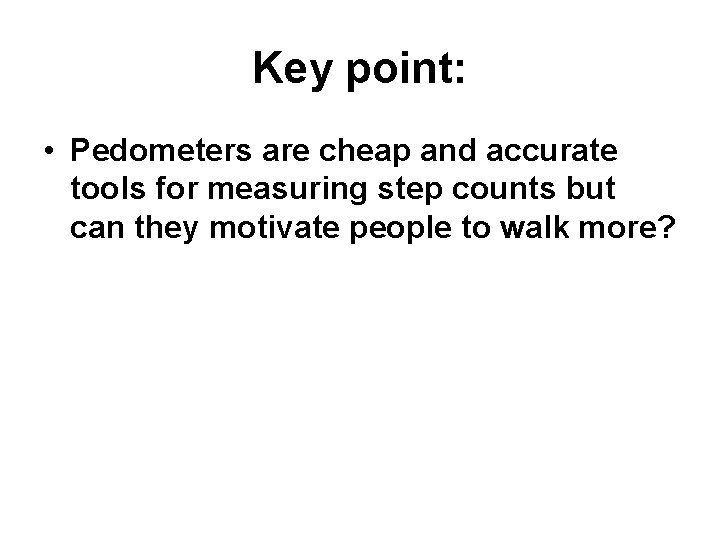 Key point: • Pedometers are cheap and accurate tools for measuring step counts but Key point: • Pedometers are cheap and accurate tools for measuring step counts but
