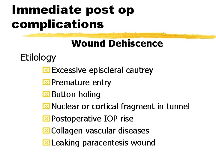 Immediate post op complications Wound Dehiscence Etilology x. Excessive episcleral cautrey x. Premature entry