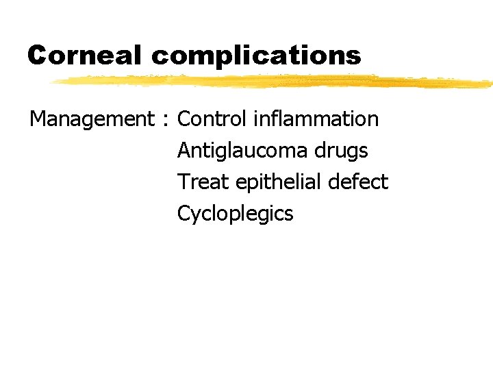 Corneal complications Management : Control inflammation Antiglaucoma drugs Treat epithelial defect Cycloplegics 