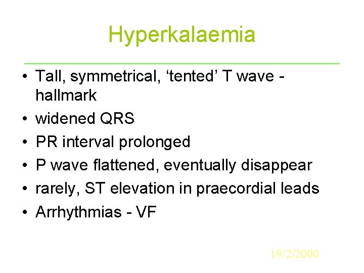 Hyperkalaemia • Tall, symmetrical, ‘tented’ T wave hallmark • widened QRS • PR interval