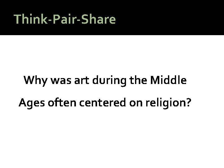 Think-Pair-Share Why was art during the Middle Ages often centered on religion? 